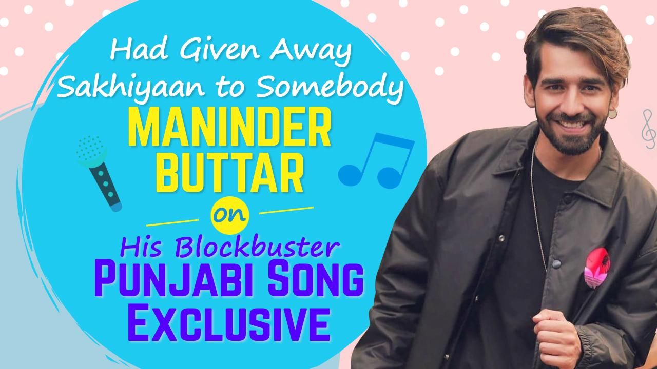 Had Given Away Sakhiyaan to Somebody - Maninder Buttar on His ...