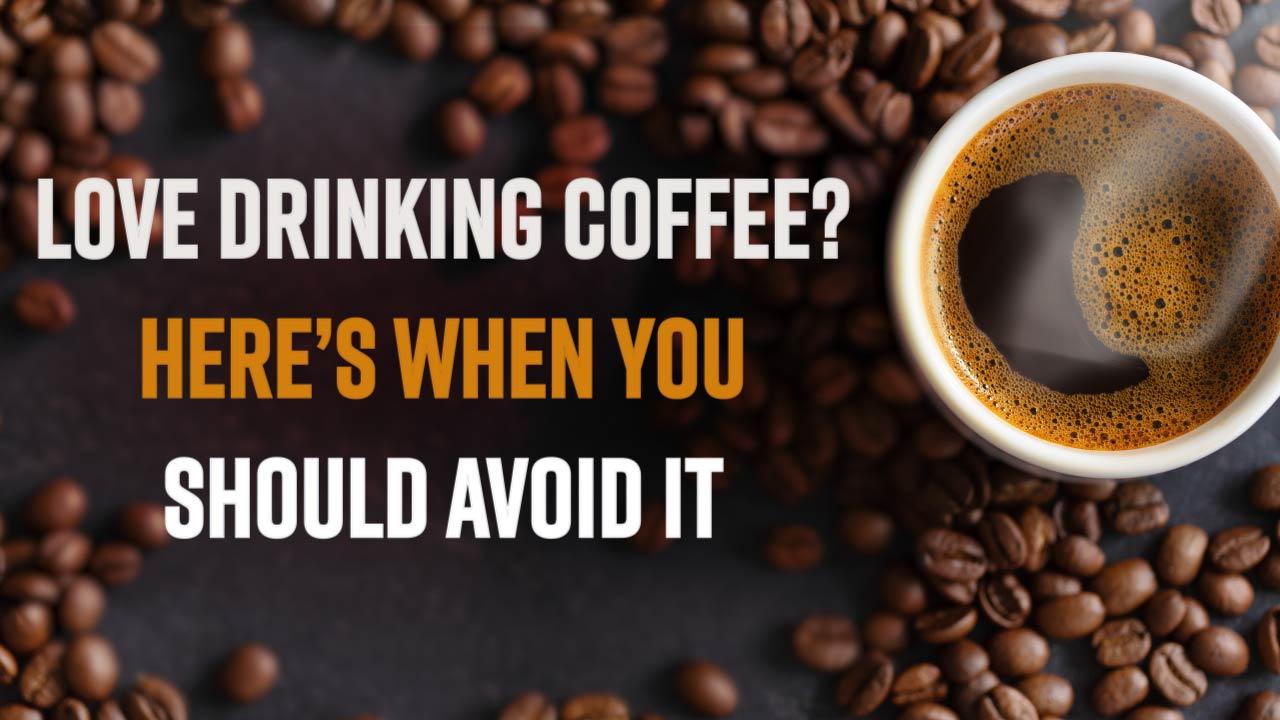 Love Drinking Coffee? Here   s When You Should Avoid It | Watch Video
