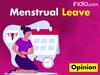 Opinion: Menstrual Leave Is A Basic Need. Period.