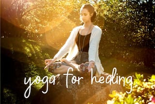 How to Use Yoga For Healing And Complete Well-Being - Tips And Asanas
