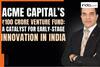 ACME Capital’s ₹100 Crore Venture Fund: A Catalyst for Early-Stage Innovation in India