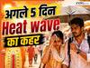 IMD का बड़ा अलर्ट, अगले 5 दिनों तक UP सहित देश के इन 30 जगहों पर बरसेगा हीटवेव का कहर