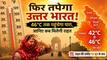 फिर तपेगा उत्तर भारत! 46°C तक पहुंचेगा पारा, जानिए कब मिलेगी भीषण गर्मी से राहत