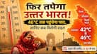 फिर तपेगा उत्तर भारत! 46°C तक पहुंचेगा पारा, जानिए कब मिलेगी भीषण गर्मी से राहत