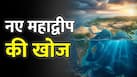 7 नहीं, पृथ्वी पर हैं 8 महाद्वीप! साइज इतना बड़ा कि भारत भी लगे छोटा, वैज्ञानिक हैरान