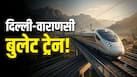 नोएडा से लखनऊ सिर्फ 2 घंटे में, दिल्ली-वाराणसी बुलेट ट्रेन से आसान होगा सफर; जानिए डिटेल