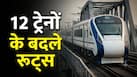 वंदे भारत समेत 12 ट्रेनों के बदले रूट, घर से निकलने से पहले जरूर पढ़ें ये अपडेट; नहीं तो यात्रियों को होगी परेशानी